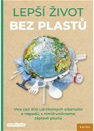 Lepší život bez plastů: Více než 300 udržitelných alternativ a nápadů, s nimiž unikneme záplavě plas - Kniha