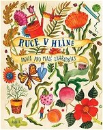 Ruce v hlíně: Kniha pro malé zahradníky - Kniha