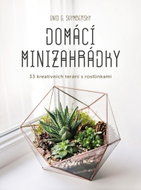 Domácí minizahrádky: 33 kreativních terárií s rostlinkami - Kniha