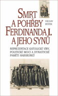 Smrt a pohřby Ferdinanda I. a jeho synů: Reprezentace katolické víry, politické moci a dynastické pa - Kniha