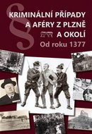 Kriminální případy a aféry z Plzně a okolí: Od roku 1377 - Kniha