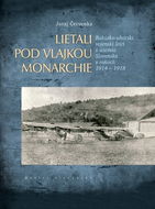 Lietali pod vlajkou monarchie: Rakúsko-uhorskí vojenskí letci z územia Slovenska v rokoch 1914 - 191 - Kniha