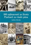 100 zajímavostí ze života Plzeňanů za císaře pána - Kniha