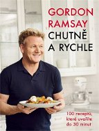 Gordon Ramsay Chutně a rychle: 100 receptů, které uvaříte do 30 minut - Gordon Ramsay