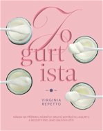 Jogurtista: Návod na přípravu různých typů domácího jogurtu a recepty pro jeho další využití - Kniha