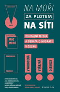 Na moři, za plotem, na síti: Digitální média a migrace v Česku - Kniha