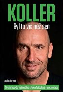 KOLLER Byl to víc než sen: Životní zpověď nejlepšího střelce fotbalové reprezentace - Kniha