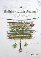 Poetické rostlinné dekorace: 20 přírodních aranžmá na celý rok - Kniha