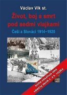 Život, boj a smrt pod sedmi vlajkami: Češi a Slováci 1914-1920 - Kniha