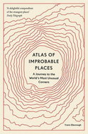 Atlas of Improbable Places: A Journey to the World's Most Unusual Corners - Kniha