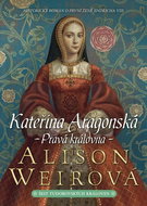 Kateřina Aragonská Pravá královna: Historický román o první ženě Jindřicha VIII. - Kniha