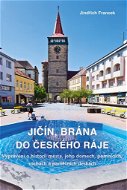 Jičín, brána do Českého ráje: Vyprávění o historii města, jeho domech, pomnících, sochách a pamětníc - Kniha