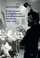 K interpretaci české podzemní a undergroundové literatury 1948–1989 - Kniha