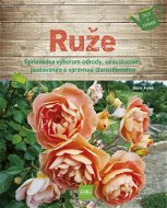 Ruže: Sprievodca výberom odrody, umiestnením, pestovaním a správnou starostlivosťou - Kniha