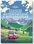 Úchvatné evropské automobilové a motorkářské trasy: Poznejte nejúžasnější automobilové trasy Evropy - Kniha