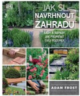 Jak si navrhnout zahradu: Rady a nápady, jak proměnit svůj pozemek - Kniha