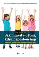 Jak mluvit s dětmi, když neposlouchají: Odmlouvání, záchvaty vzteku, vzdor a další nesnáze dětství - Kniha