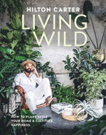 Living Wild: How to plant style your home and cultivate happiness - Kniha
