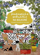 Fantastická zahrádka na balkoně: Šťavnatá sklizeň po celý rok - Kniha