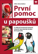 První pomoc u papoušků: Co dělat při konkrétních akutních situacích, kdy může být ohrožen život papo - Kniha