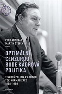 Optimální cenzurou bude kádrová politika: Tisková politika v období tzv. normalizace 1968–1989 - Kniha