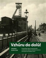 Vzhůru do dolů!: Fotografické album průmyslového a kulturního dědictví uhelného hornictví ostravs - Kniha