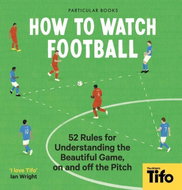 How To Watch Football: 52 Rules for Understanding the Beautiful Game, On and Off the Pitch - Kniha