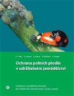 Ochrana polních plodin v udržitelném zemědělství: Učebnice a praktická příručka pro efektivně orient - Kniha