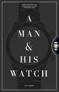 A Man and His Watch: 76 of the World's Most Iconic Watches and Stories from the Men Who Wore Them - Kniha