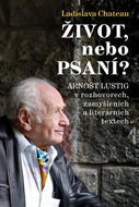 Život, nebo Psaní?: Arnošt Lustig v rozhovorech, zamyšleních a literárních textech - Kniha