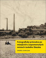 Fotografický průvodce po mizejících a zapomenutých místech českého Slezska - Kniha
