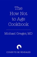 The How Not to Age Cookbook: 100+ Recipes for Getting Healthier and Living Longer - Kniha