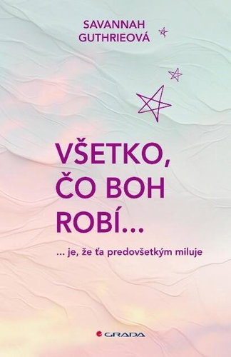 Všetko, čo Boh robí...: je, že ťa predovšetkým miluje - Kniha - Main image