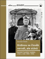 Hrdinou se člověk nerodí, ale stává: Kardinál František Tomášek, církev a stát (1965-1992) - Kniha
