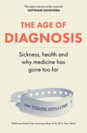 The Age of Diagnosis: Sickness, Health and Why Medicine Has Gone Too Far - Kniha