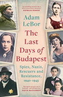 The Last Days of Budapest: Spies, Nazis, Rescuers and Resistance, 1940-1945 - Kniha