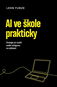 AI ve škole prakticky: Strategie pro využití generativní umělé inteligence ve vzdělávání - Kniha