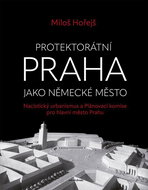 Protektorátní Praha jako německé město: Nacistický urbanismus a Plánovací komise pro hlavní město Pr - Kniha