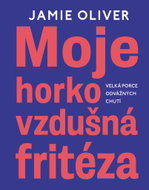 Moje horkovzdušná fritéza: Velká porce odvážných chutí - Kniha