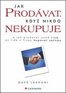 Jak prodávat, když nikdo nekupuje: ...a jak prodávat ještě více, až lidé a firmy kupovat začnou - Kniha