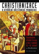 Christianizace a utváření křesťanské monarchie: Skandinávie, střední Evropa a Rus v období 10.-12. s - Kniha