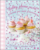 Holky, jdeme vařit!: Vaření pro malé princezny - Kniha
