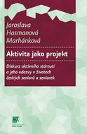 Aktivita jako projekt: Diskurz aktivního stárnutí a jeho odezvy v životech českých seniorů a seniore - Kniha