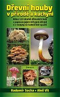 Dřevní houby v přírodě a kuchyni: Atlas 113 druhů dřevních hub s popisem jejich léčivých účinků a s  - Kniha
