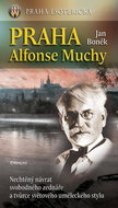 Praha Alfonse Muchy: Nechtěný návrat svobodného zednáře a tvůrce světového uměleckého stylu - Kniha