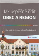 Jak úspěšně řídit obec a region: Cíle, nástroje, trendy, zahraniční zkušenosti - Kniha
