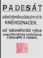 Padesát akvisitněexklusivních kněhoznaček,: od takovéhotéž rytce aequilibristicky exlibristně zřízen - Kniha