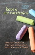 Škola bez poražených: Praktická příručka efektivní komunikace mezi učitelem a žákem - Kniha