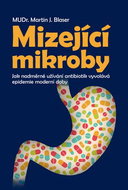 Mizející mikroby: Jak nadměrné užívání antibiotik vyvolává epidemie moderní doby - Kniha