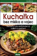 Kuchařka bez mléka a vajec: Recepty pro každodenní vaření a pečení - Kniha